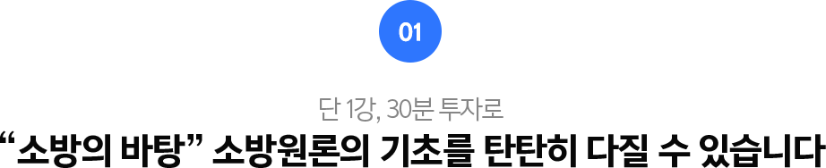 01.단1강, 30분 투자로 소방의 바탕 소방원로의 기초를 탄탄히 다질 수 있습니다